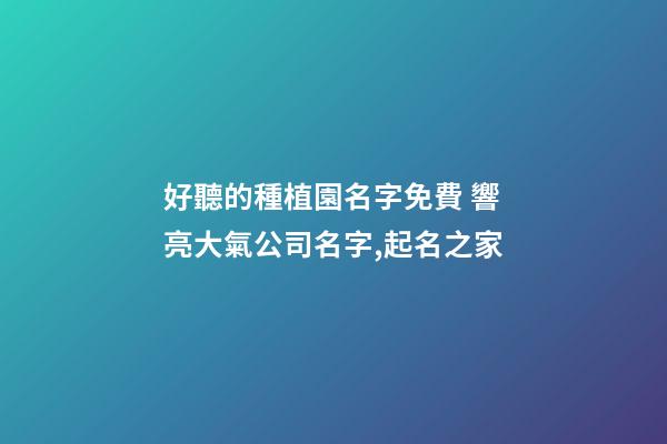 好聽的種植園名字免費 響亮大氣公司名字,起名之家-第1張-公司起名-玄機派